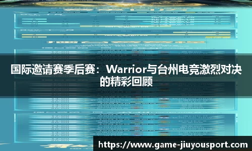 国际邀请赛季后赛：Warrior与台州电竞激烈对决的精彩回顾