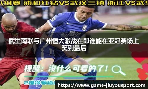 武里南联与广州恒大激战在即谁能在亚冠赛场上笑到最后