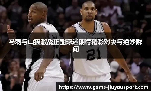 马刺与山猫激战正酣球迷期待精彩对决与绝妙瞬间